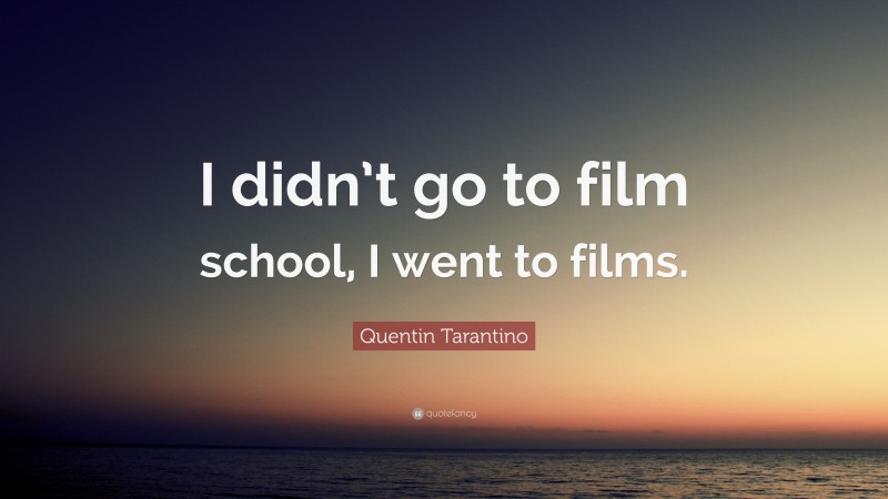 Quentin Tarantino Quote: “I didn’t go to film school, I went to films.”