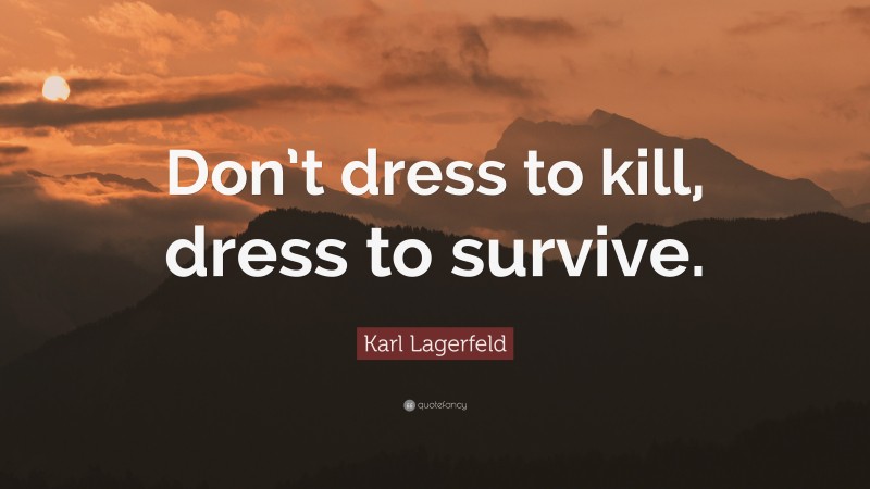 Karl Lagerfeld Quote: “Don’t dress to kill, dress to survive.”