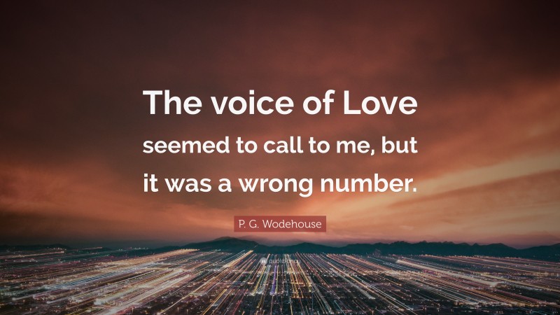 P. G. Wodehouse Quote: “The voice of Love seemed to call to me, but it was a wrong number.”