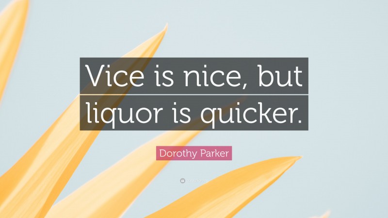 Dorothy Parker Quote: “Vice is nice, but liquor is quicker.”