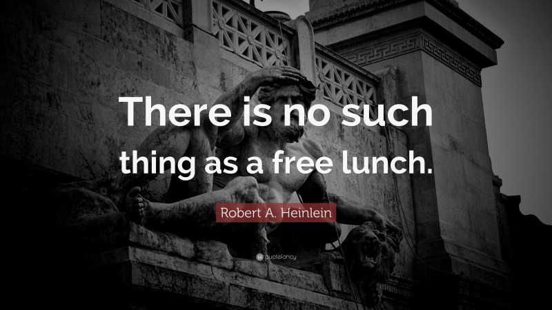 Robert A. Heinlein Quote: “There is no such thing as a free lunch.”