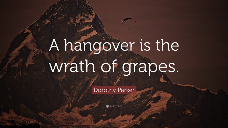 Dorothy Parker Quote: “A hangover is the wrath of grapes.”