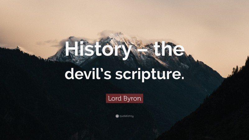 Lord Byron Quote: “History – the devil’s scripture.”