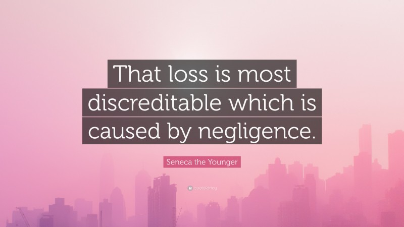 Seneca the Younger Quote: “That loss is most discreditable which is caused by negligence.”