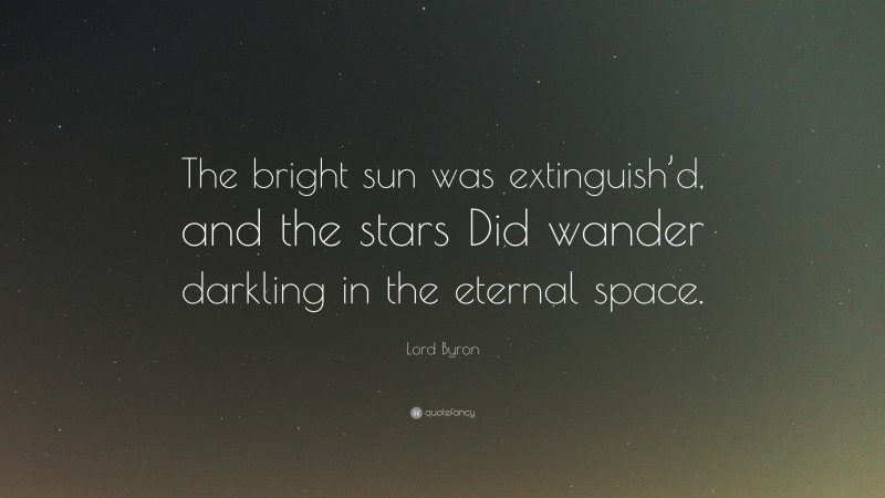 Lord Byron Quote: “The bright sun was extinguish’d, and the stars Did wander darkling in the eternal space.”