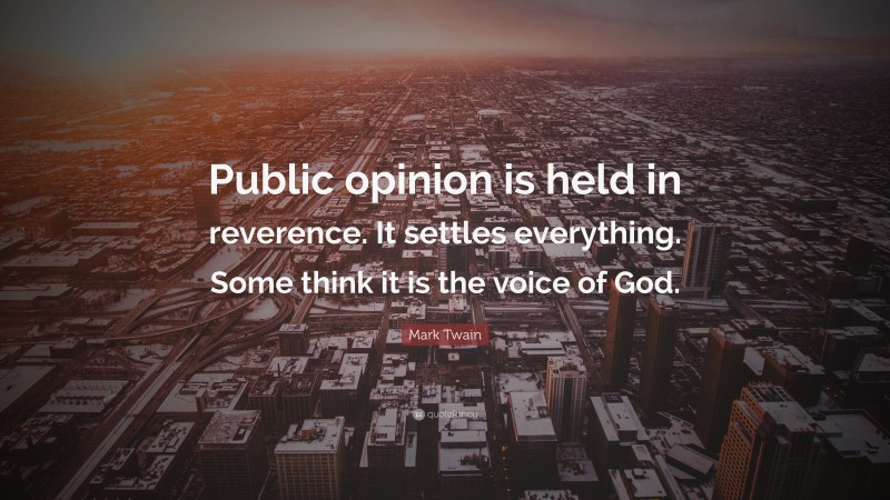 Mark Twain Quote: “Public opinion is held in reverence. It settles everything. Some think it is the voice of God.”