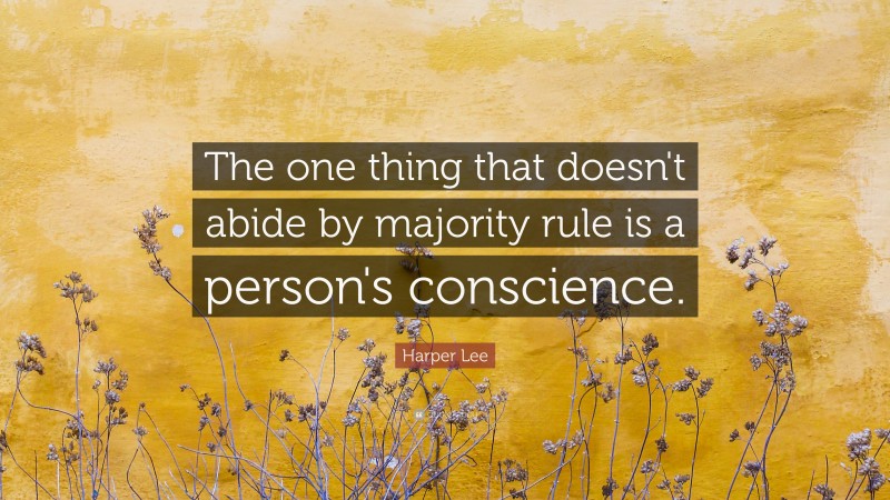 Harper Lee Quote: “The one thing that doesn't abide by majority rule is a person's conscience.”