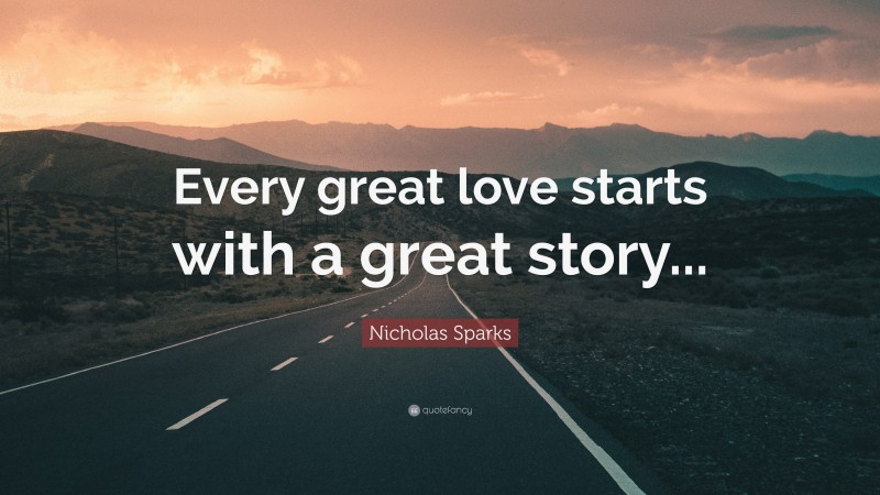 Nicholas Sparks Quote: “Every great love starts with a great story...”