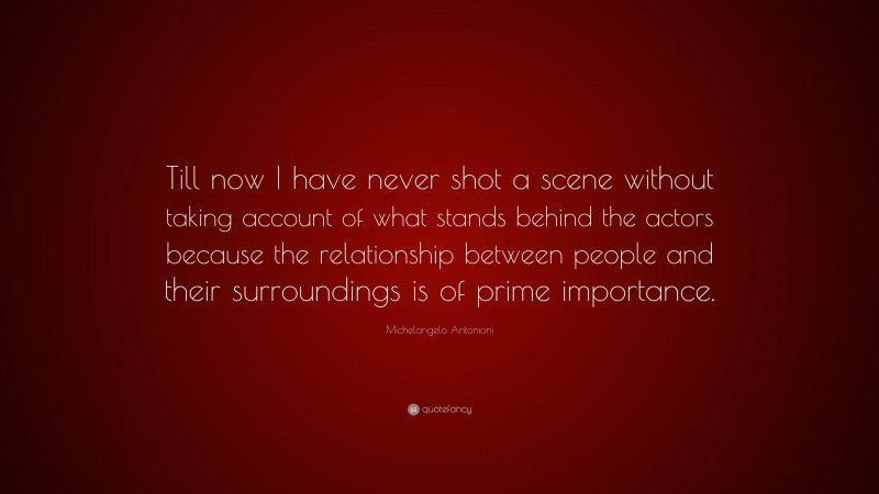 Michelangelo Antonioni Quote: “Till now I have never shot a scene without taking account of what stands behind the actors because the relationship between people and their surroundings is of prime importance.”