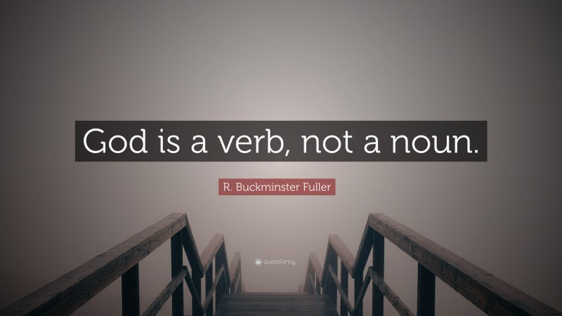R. Buckminster Fuller Quote: “God is a verb, not a noun.”