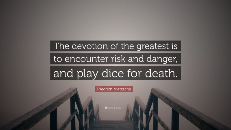Friedrich Nietzsche Quote: “The devotion of the greatest is to encounter risk and danger, and play dice for death.”