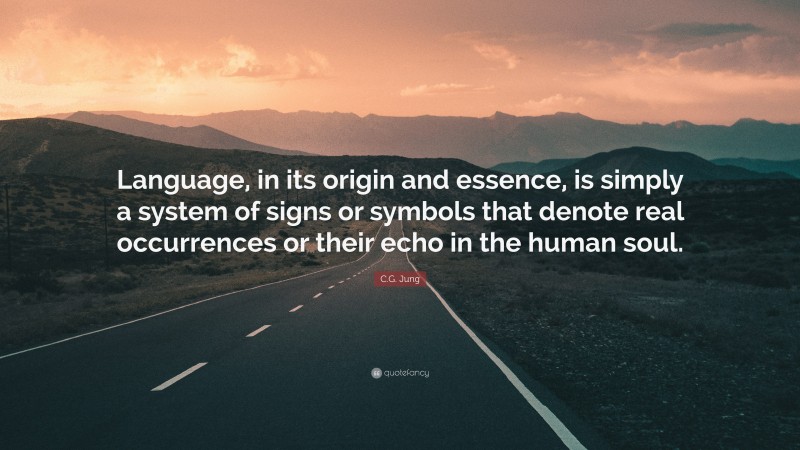 C.G. Jung Quote: “Language, in its origin and essence, is simply a system of signs or symbols that denote real occurrences or their echo in the human soul.”