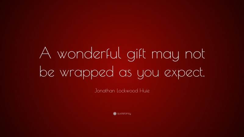 Jonathan Lockwood Huie Quote: “A wonderful gift may not be wrapped as you expect.”