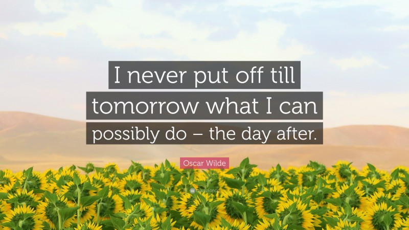 Oscar Wilde Quote: “I never put off till tomorrow what I can possibly do – the day after.”