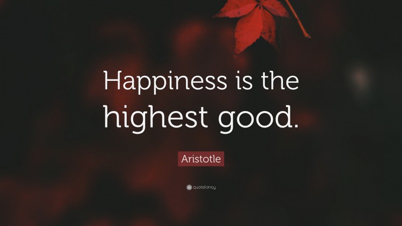 Aristotle Quote: “Happiness is the highest good.”