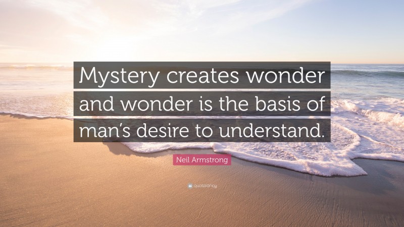 Neil Armstrong Quote: “Mystery creates wonder and wonder is the basis of man’s desire to understand.”