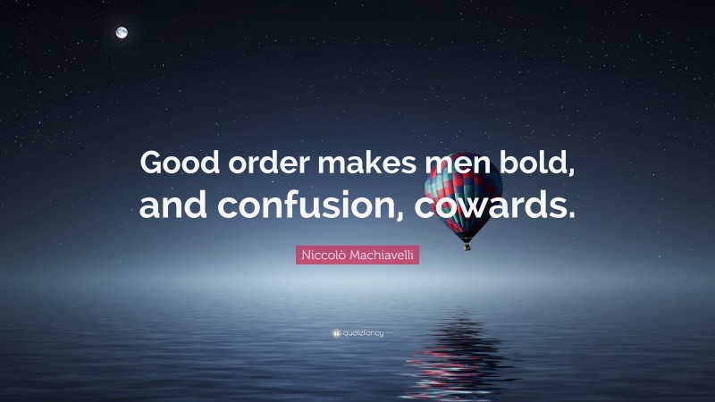 Niccolò Machiavelli Quote: “Good order makes men bold, and confusion, cowards.”