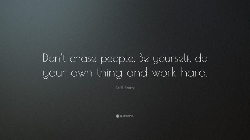 Will Smith Quote: “Don’t chase people. Be yourself, do your own thing and work hard.”