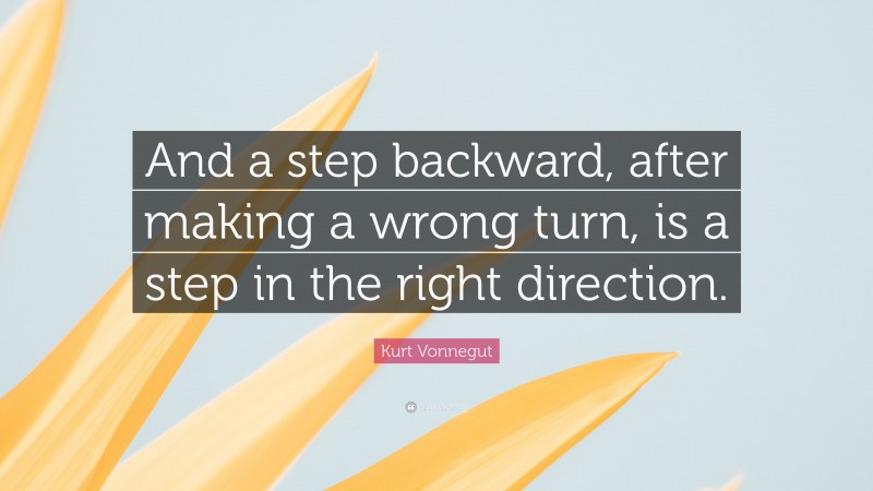 Kurt Vonnegut Quote: “And a step backward, after making a wrong turn, is a step in the right direction.”