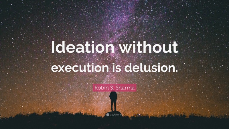 Robin S. Sharma Quote: “Ideation without execution is delusion.”