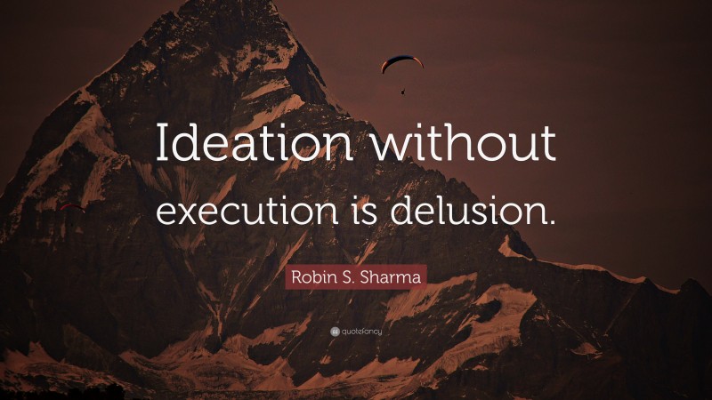 Robin S. Sharma Quote: “Ideation without execution is delusion.”