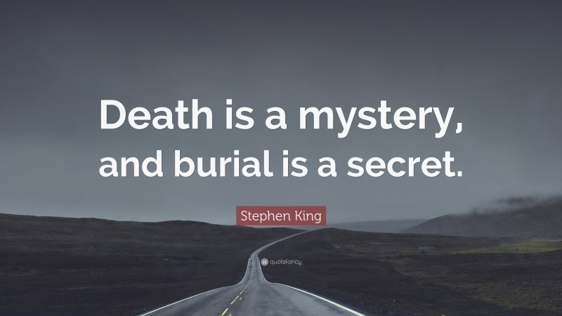 Stephen King Quote: “Death is a mystery, and burial is a secret.”