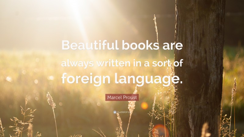 Marcel Proust Quote: “Beautiful books are always written in a sort of foreign language.”