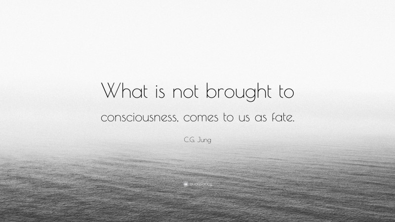 C.G. Jung Quote: “What is not brought to consciousness, comes to us as fate.”