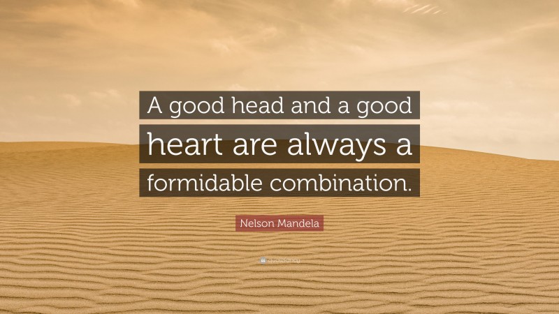 Nelson Mandela Quote: “A good head and a good heart are always a formidable combination.”