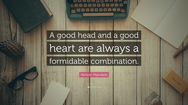 Nelson Mandela Quote: “A good head and a good heart are always a formidable combination.”