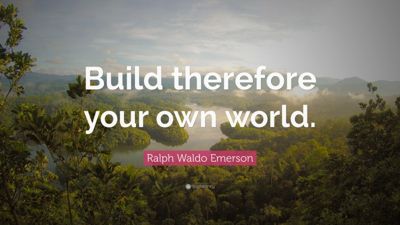 Ralph Waldo Emerson Quote: “Build therefore your own world.”