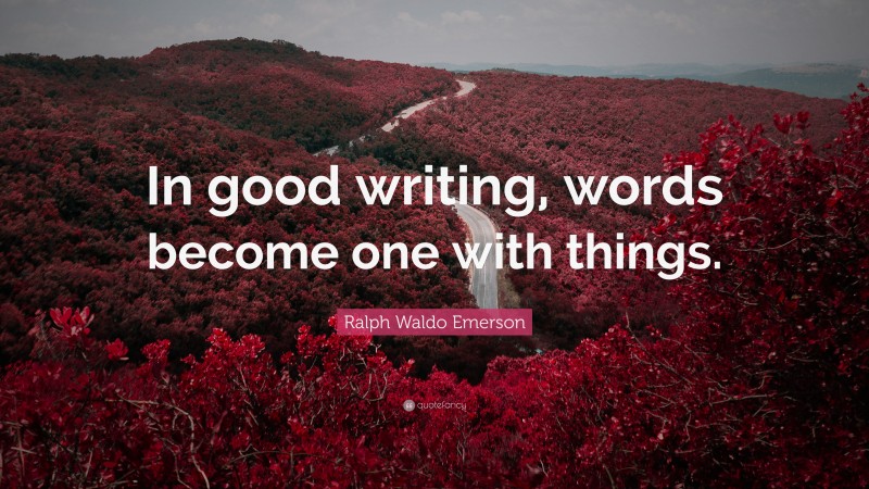 Ralph Waldo Emerson Quote: “In good writing, words become one with things.”