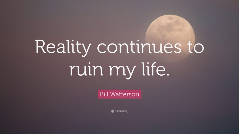 Bill Watterson Quote: “Reality continues to ruin my life.”