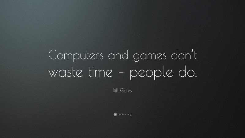 Bill Gates Quote: “Computers and games don’t waste time – people do.”