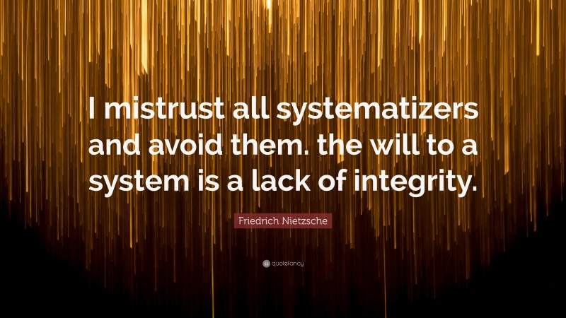 Friedrich Nietzsche Quote: “I mistrust all systematizers and avoid them. the will to a system is a lack of integrity.”
