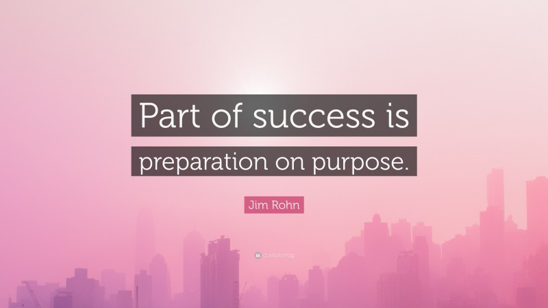 Jim Rohn Quote: “Part of success is preparation on purpose.”