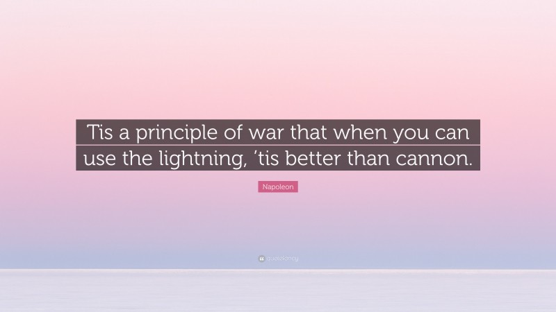 Napoleon Quote: “Tis a principle of war that when you can use the lightning, ’tis better than cannon.”