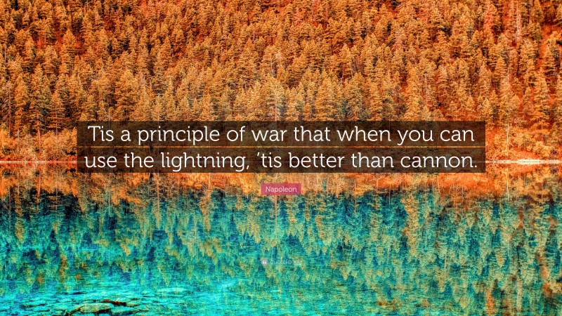 Napoleon Quote: “Tis a principle of war that when you can use the lightning, ’tis better than cannon.”