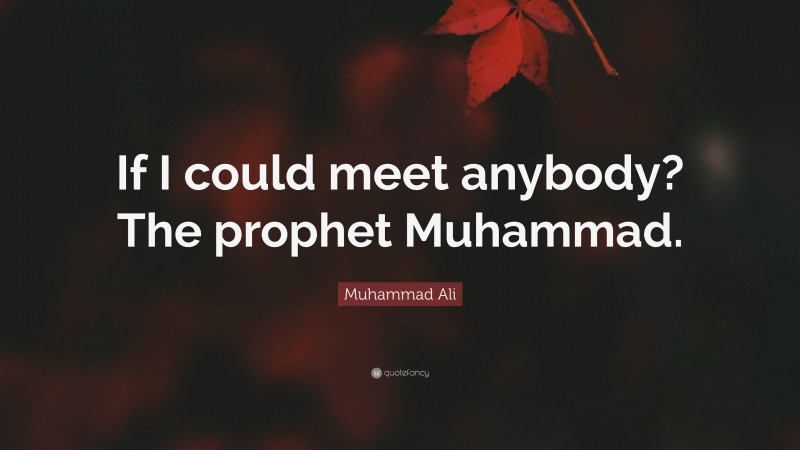 Muhammad Ali Quote: “If I could meet anybody? The prophet Muhammad.”