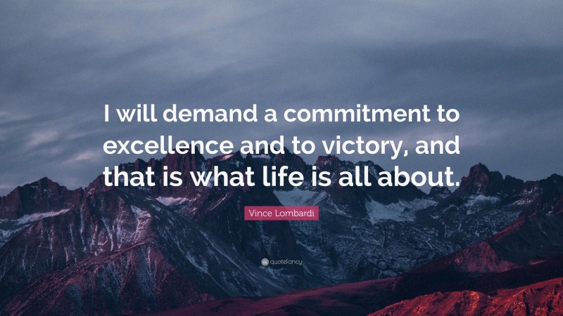 Vince Lombardi Quote: “I will demand a commitment to excellence and to victory, and that is what life is all about.”