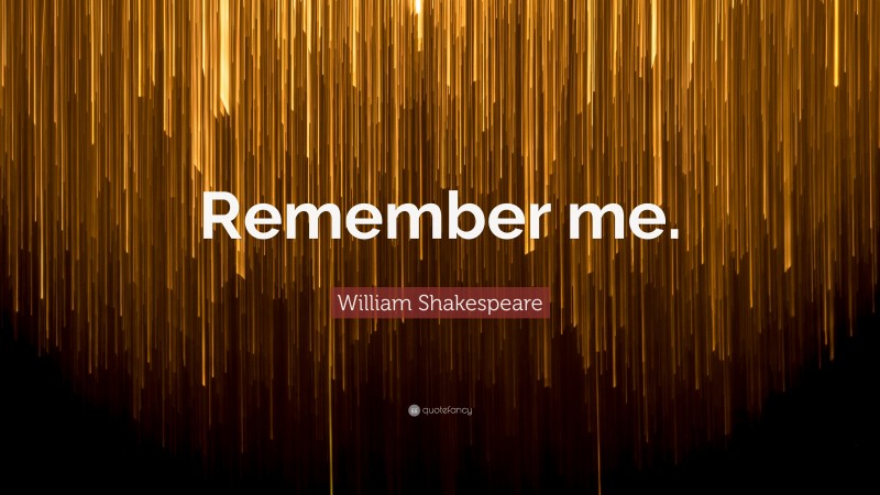 William Shakespeare Quote: “Remember me.”