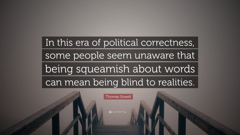 Thomas Sowell Quote: “In this era of political correctness, some people seem unaware that being squeamish about words can mean being blind to realities.”