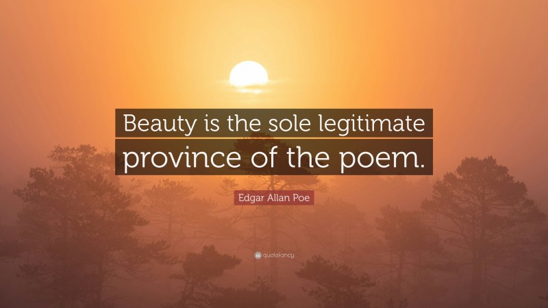 Edgar Allan Poe Quote: “Beauty is the sole legitimate province of the poem.”