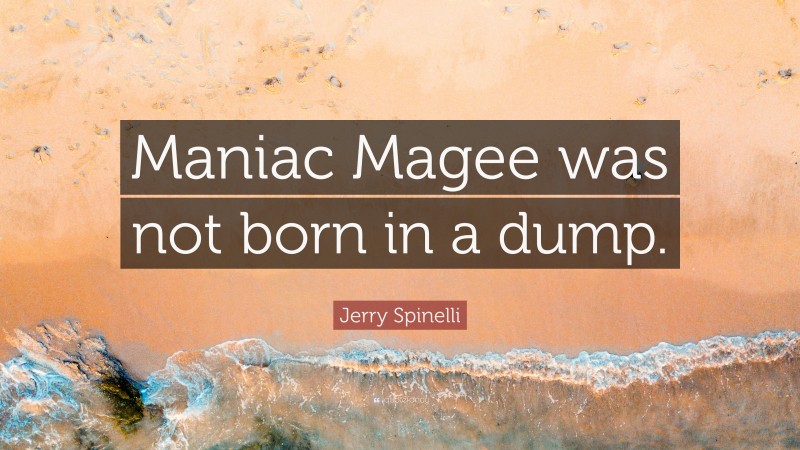 Jerry Spinelli Quote: “Maniac Magee was not born in a dump.”