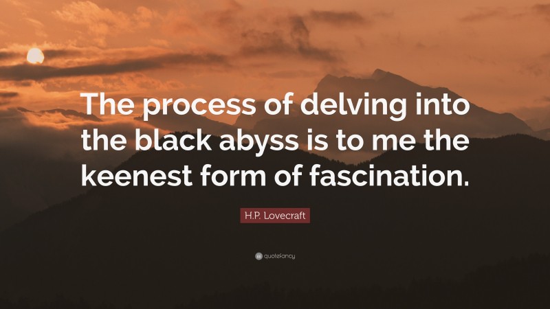 H.P. Lovecraft Quote: “The process of delving into the black abyss is to me the keenest form of fascination.”
