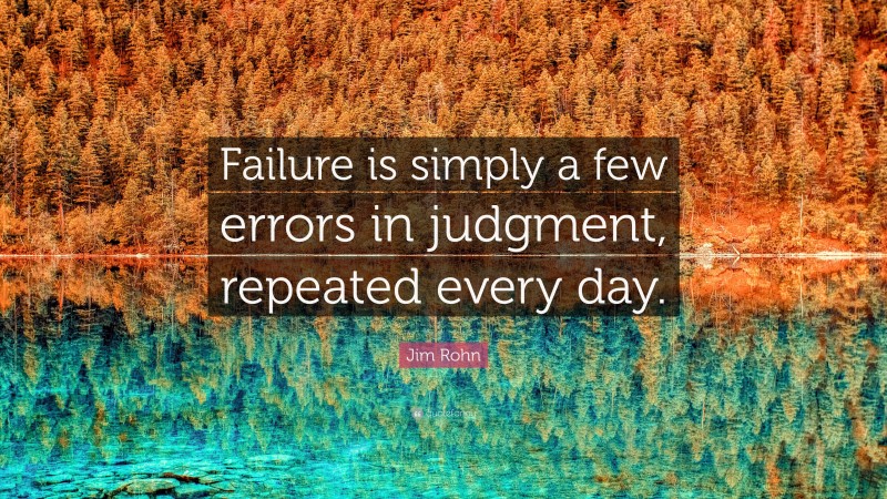 Jim Rohn Quote: “Failure is simply a few errors in judgment, repeated every day.”