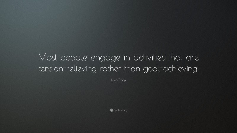 Brian Tracy Quote: “Most people engage in activities that are tension-relieving rather than goal-achieving.”