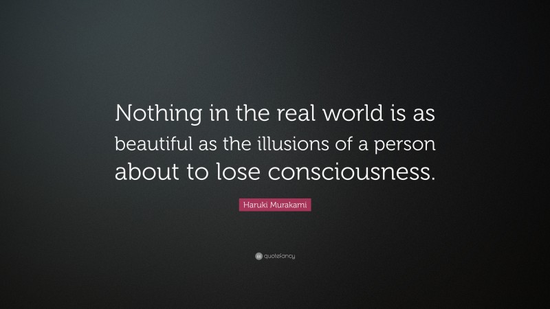 Haruki Murakami Quote: “Nothing in the real world is as beautiful as the illusions of a person about to lose consciousness.”