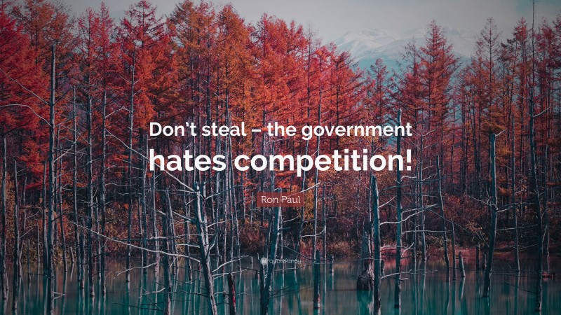 Ron Paul Quote: “Don’t steal – the government hates competition!”