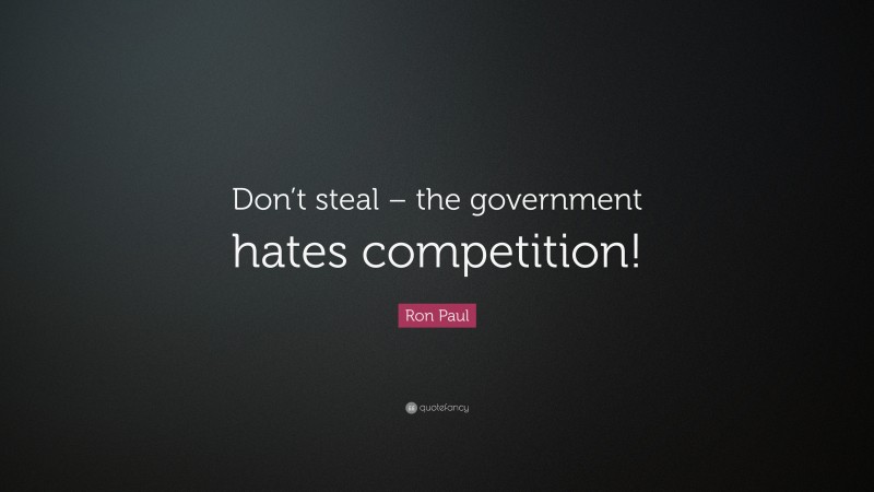 Ron Paul Quote: “Don’t steal – the government hates competition!”